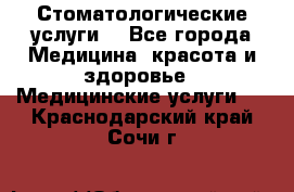 Стоматологические услуги. - Все города Медицина, красота и здоровье » Медицинские услуги   . Краснодарский край,Сочи г.